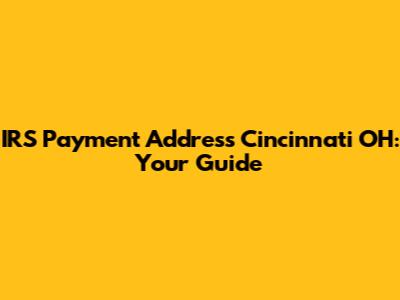 IRS Payment Address Cincinnati OH: Your Guide