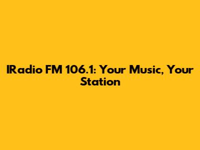 IRadio FM 106.1: Your Music, Your Station