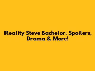 IReality Steve Bachelor: Spoilers, Drama & More!