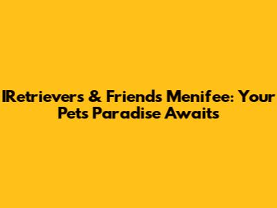 IRetrievers & Friends Menifee: Your Pet's Paradise Awaits