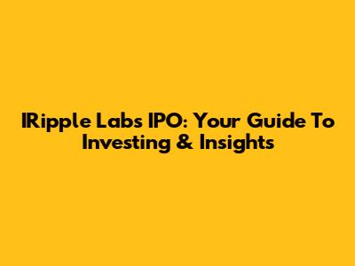 IRipple Labs IPO: Your Guide To Investing & Insights