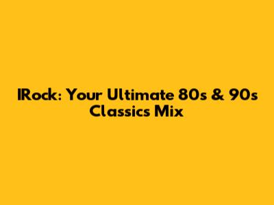 IRock: Your Ultimate 80s & 90s Classics Mix