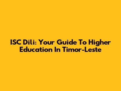 ISC Dili: Your Guide To Higher Education In Timor-Leste