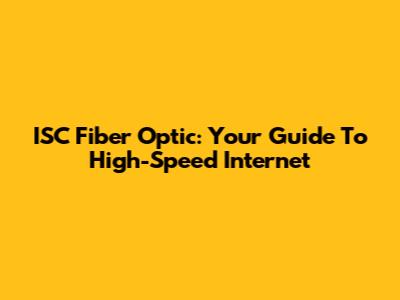 ISC Fiber Optic: Your Guide To High-Speed Internet