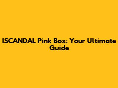ISCANDAL Pink Box: Your Ultimate Guide