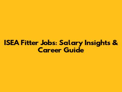 ISEA Fitter Jobs: Salary Insights & Career Guide