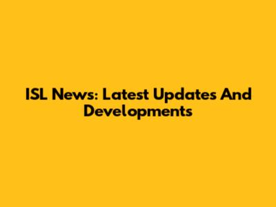 ISL News: Latest Updates And Developments