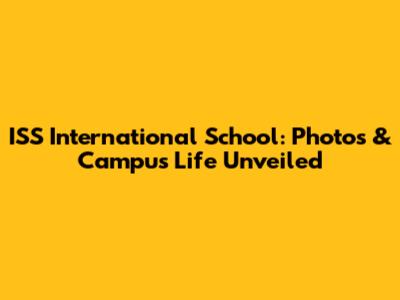 ISS International School: Photos & Campus Life Unveiled