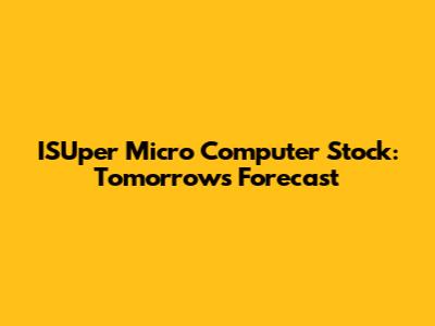 ISUper Micro Computer Stock: Tomorrow's Forecast
