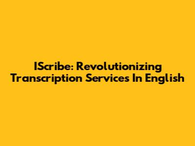 IScribe: Revolutionizing Transcription Services In English