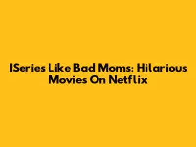 ISeries Like Bad Moms: Hilarious Movies On Netflix