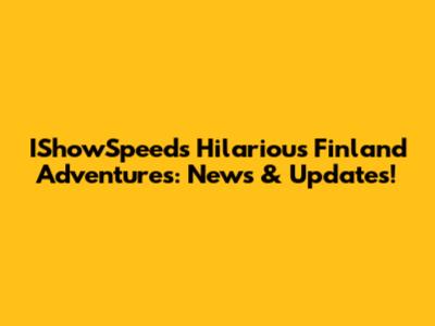 IShowSpeed's Hilarious Finland Adventures: News & Updates!