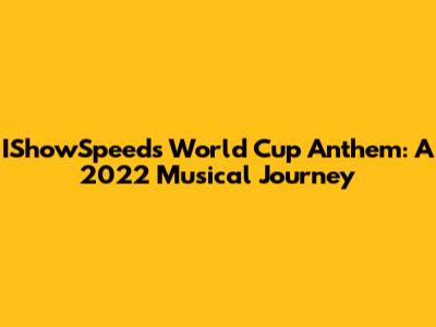 IShowSpeed's World Cup Anthem: A 2022 Musical Journey