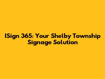 ISign 365: Your Shelby Township Signage Solution