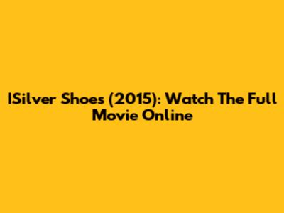 ISilver Shoes (2015): Watch The Full Movie Online