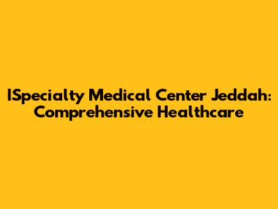 ISpecialty Medical Center Jeddah: Comprehensive Healthcare