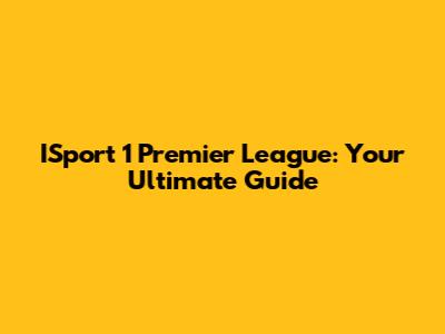 ISport 1 Premier League: Your Ultimate Guide