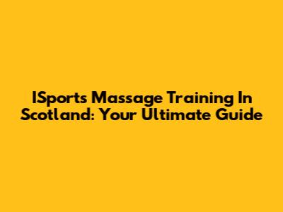 ISports Massage Training In Scotland: Your Ultimate Guide