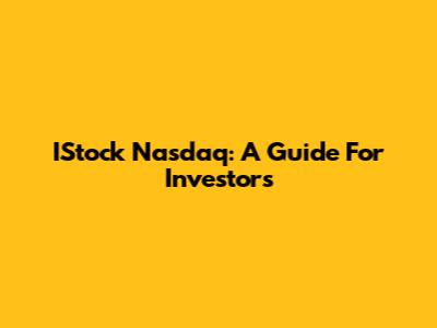 IStock Nasdaq: A Guide For Investors