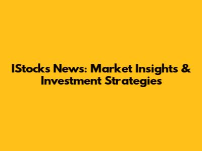IStocks News: Market Insights & Investment Strategies