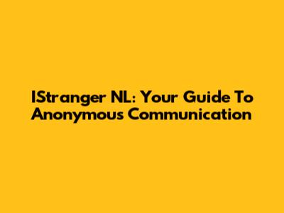 IStranger NL: Your Guide To Anonymous Communication