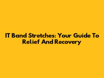 IT Band Stretches: Your Guide To Relief And Recovery
