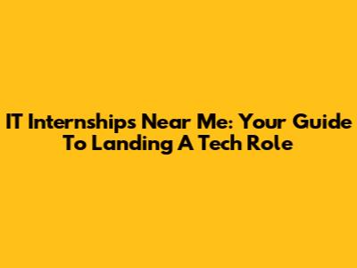 IT Internships Near Me: Your Guide To Landing A Tech Role