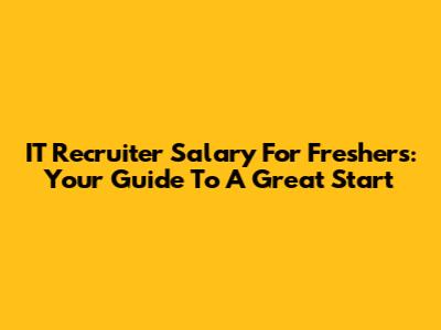 IT Recruiter Salary For Freshers: Your Guide To A Great Start