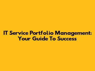 IT Service Portfolio Management: Your Guide To Success