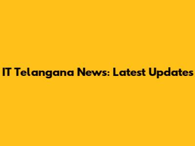 IT Telangana News: Latest Updates