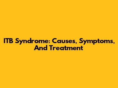 ITB Syndrome: Causes, Symptoms, And Treatment