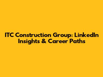 ITC Construction Group: LinkedIn Insights & Career Paths