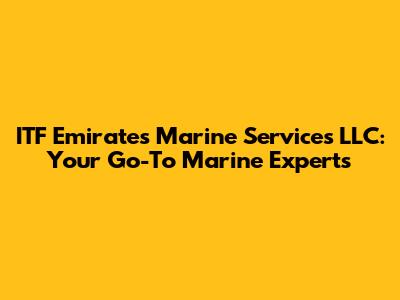 ITF Emirates Marine Services LLC: Your Go-To Marine Experts
