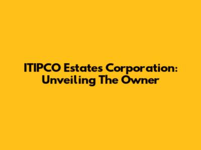 ITIPCO Estates Corporation: Unveiling The Owner