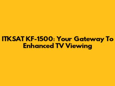 ITKSAT KF-1500: Your Gateway To Enhanced TV Viewing