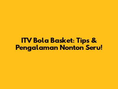ITV Bola Basket: Tips & Pengalaman Nonton Seru!
