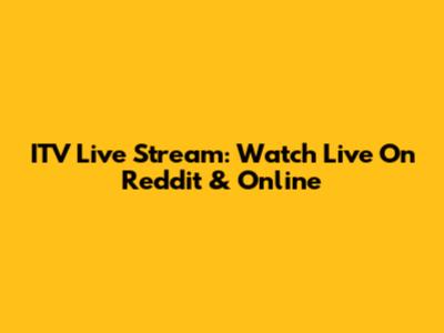 ITV Live Stream: Watch Live On Reddit & Online