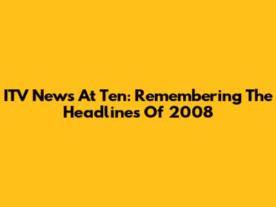 ITV News At Ten: Remembering The Headlines Of 2008