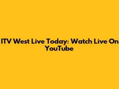 ITV West Live Today: Watch Live On YouTube