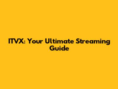 ITVX: Your Ultimate Streaming Guide