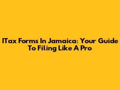 ITax Forms In Jamaica: Your Guide To Filing Like A Pro