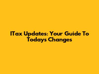 ITax Updates: Your Guide To Today's Changes