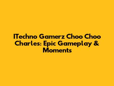 ITechno Gamerz Choo Choo Charles: Epic Gameplay & Moments