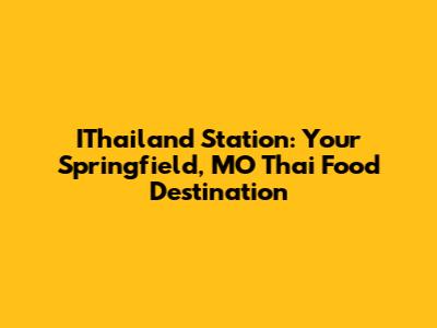 IThailand Station: Your Springfield, MO Thai Food Destination