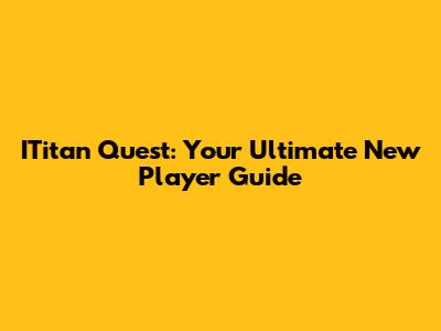 ITitan Quest: Your Ultimate New Player Guide
