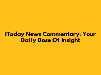 IToday News Commentary: Your Daily Dose Of Insight