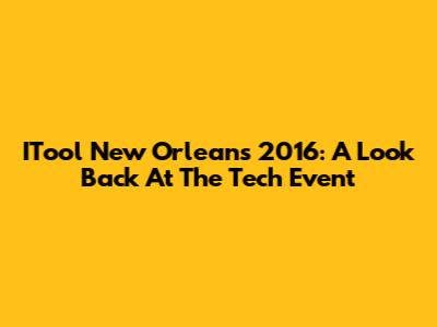 ITool New Orleans 2016: A Look Back At The Tech Event