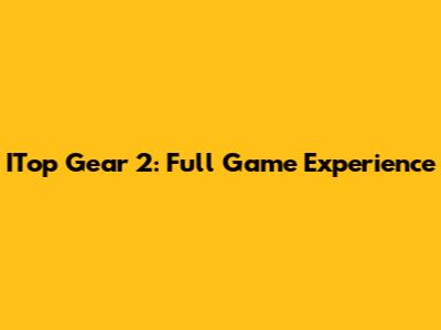 ITop Gear 2: Full Game Experience