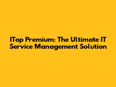 ITop Premium: The Ultimate IT Service Management Solution