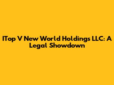 ITop V New World Holdings LLC: A Legal Showdown
